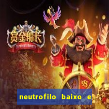 neutrofilo baixo e linfocito alto